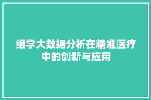 组学大数据分析在精准医疗中的创新与应用