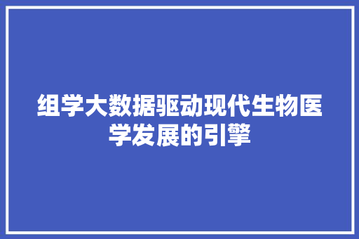 组学大数据驱动现代生物医学发展的引擎