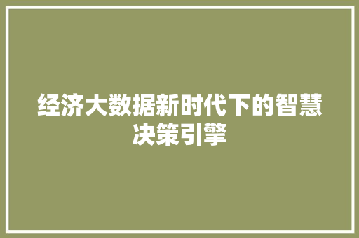 经济大数据新时代下的智慧决策引擎