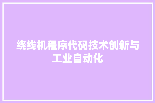 绕线机程序代码技术创新与工业自动化