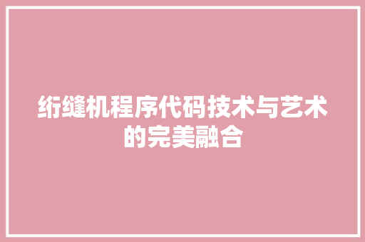 绗缝机程序代码技术与艺术的完美融合