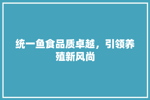 统一鱼食品质卓越，引领养殖新风尚