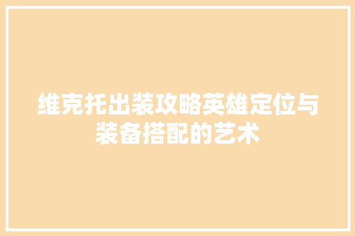 维克托出装攻略英雄定位与装备搭配的艺术