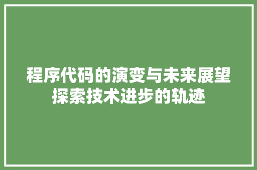 程序代码的演变与未来展望探索技术进步的轨迹