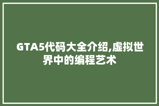 GTA5代码大全介绍,虚拟世界中的编程艺术 后端技术