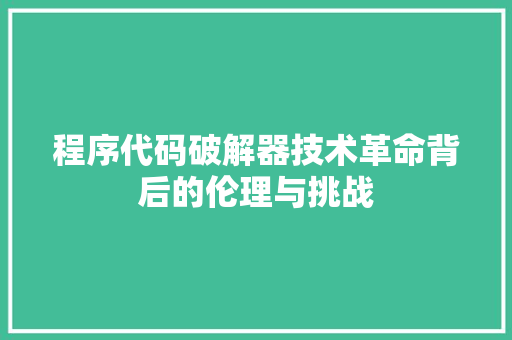 程序代码破解器技术革命背后的伦理与挑战