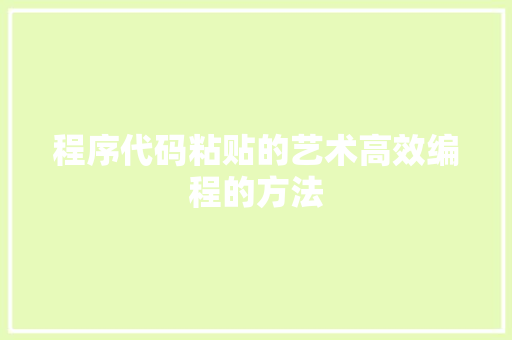 程序代码粘贴的艺术高效编程的方法