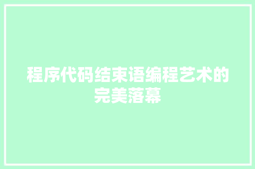 程序代码结束语编程艺术的完美落幕
