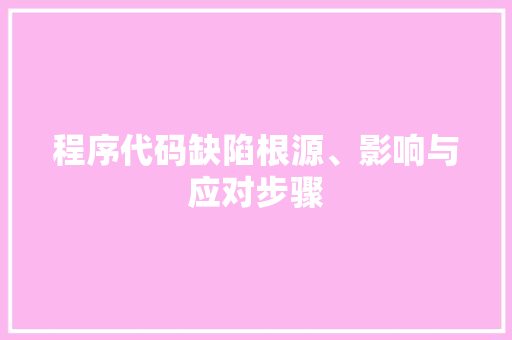程序代码缺陷根源、影响与应对步骤