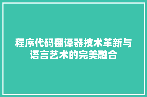 程序代码翻译器技术革新与语言艺术的完美融合