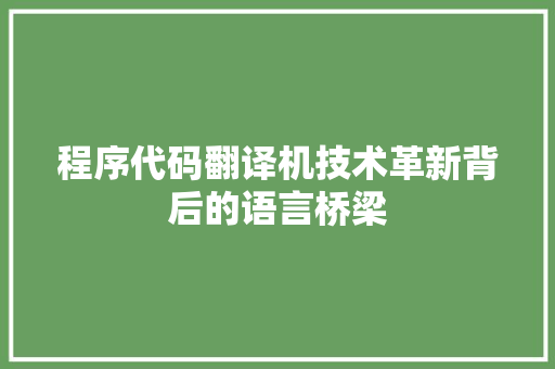 程序代码翻译机技术革新背后的语言桥梁