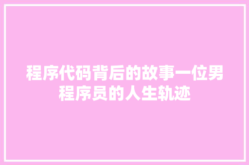 程序代码背后的故事一位男程序员的人生轨迹