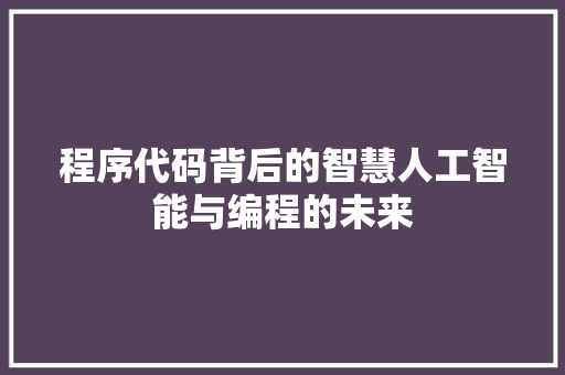 程序代码背后的智慧人工智能与编程的未来