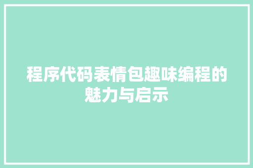 程序代码表情包趣味编程的魅力与启示