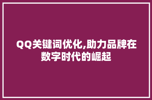 QQ关键词优化,助力品牌在数字时代的崛起 商务信函