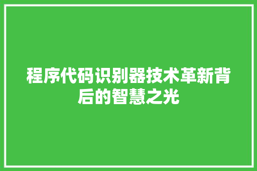 程序代码识别器技术革新背后的智慧之光