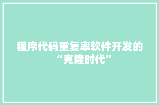 程序代码重复率软件开发的“克隆时代”