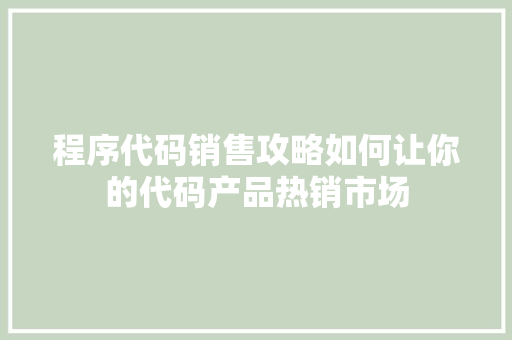 程序代码销售攻略如何让你的代码产品热销市场