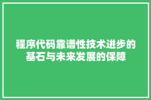 程序代码靠谱性技术进步的基石与未来发展的保障