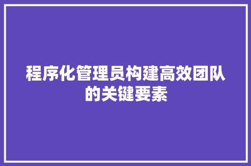 程序化管理员构建高效团队的关键要素