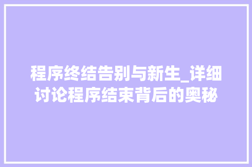 程序终结告别与新生_详细讨论程序结束背后的奥秘