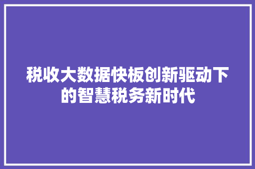 税收大数据快板创新驱动下的智慧税务新时代