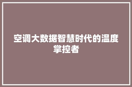 空调大数据智慧时代的温度掌控者