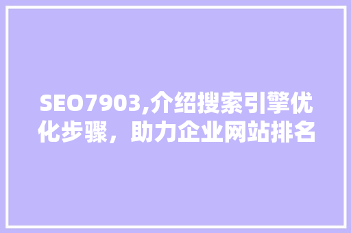 SEO7903,介绍搜索引擎优化步骤，助力企业网站排名提升 商务信函