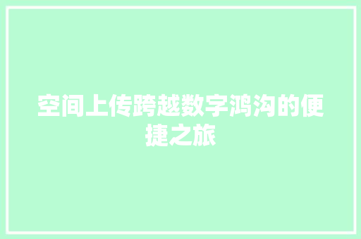 空间上传跨越数字鸿沟的便捷之旅