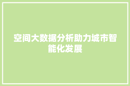 空间大数据分析助力城市智能化发展