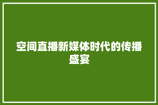 空间直播新媒体时代的传播盛宴