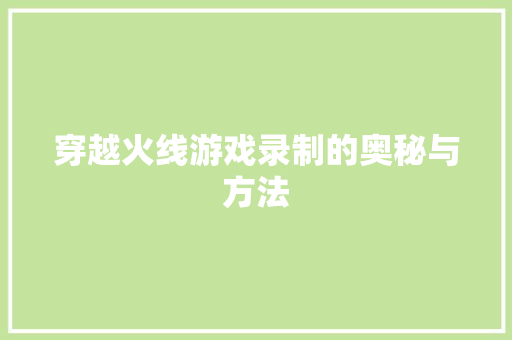穿越火线游戏录制的奥秘与方法