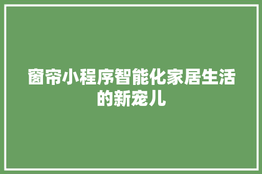 窗帘小程序智能化家居生活的新宠儿