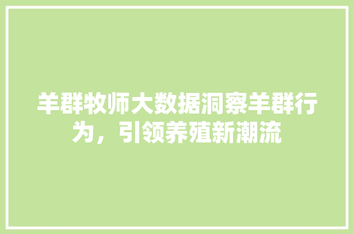羊群牧师大数据洞察羊群行为，引领养殖新潮流