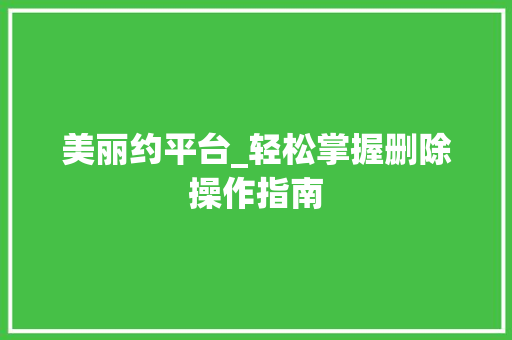 美丽约平台_轻松掌握删除操作指南