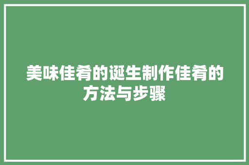 美味佳肴的诞生制作佳肴的方法与步骤