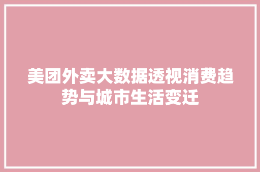 美团外卖大数据透视消费趋势与城市生活变迁
