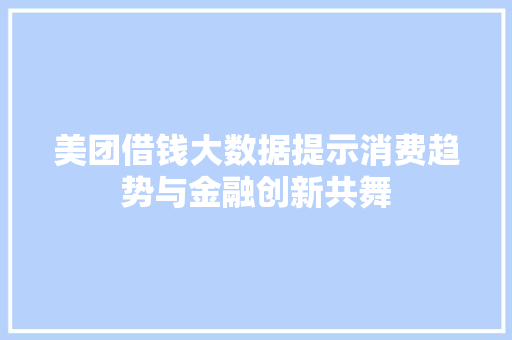 美团借钱大数据提示消费趋势与金融创新共舞