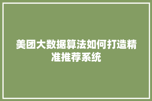 美团大数据算法如何打造精准推荐系统