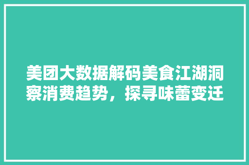 美团大数据解码美食江湖洞察消费趋势，探寻味蕾变迁