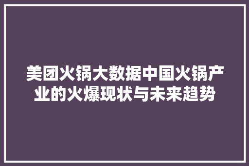 美团火锅大数据中国火锅产业的火爆现状与未来趋势