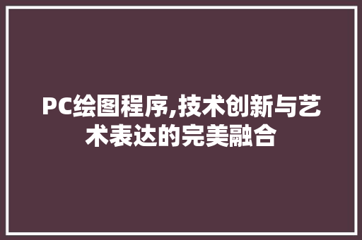 PC绘图程序,技术创新与艺术表达的完美融合