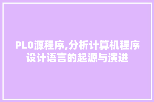 PL0源程序,分析计算机程序设计语言的起源与演进