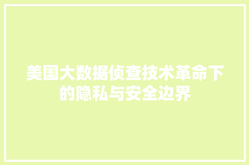 美国大数据侦查技术革命下的隐私与安全边界
