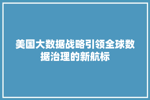 美国大数据战略引领全球数据治理的新航标