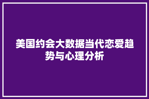 美国约会大数据当代恋爱趋势与心理分析