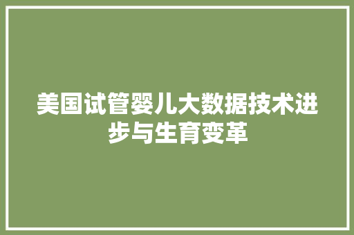 美国试管婴儿大数据技术进步与生育变革