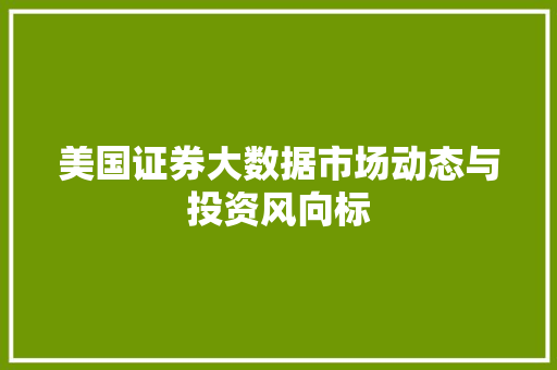 美国证券大数据市场动态与投资风向标