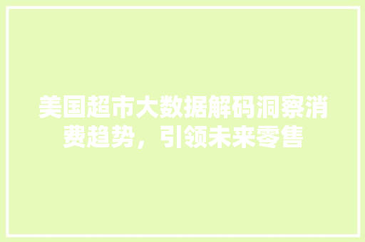 美国超市大数据解码洞察消费趋势，引领未来零售