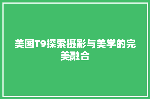 美图T9探索摄影与美学的完美融合